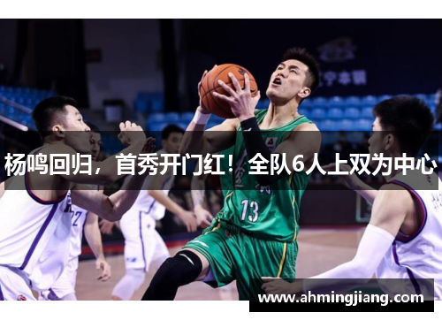 杨鸣回归，首秀开门红！全队6人上双为中心