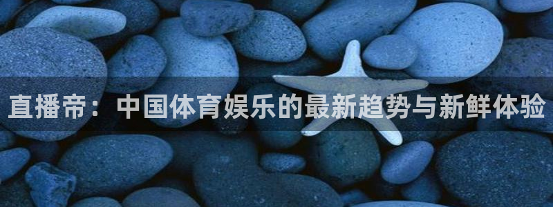 河豚体育在线直播：直播帝：中国体育娱乐的最新趋势与新鲜体验