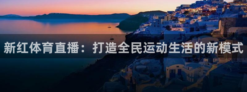 河豚体育直播看球app：新红体育直播：打造全民运动生活的新模式
