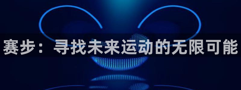 河豚直播看球app下载最新版：赛步：寻找未来运动的无限可能